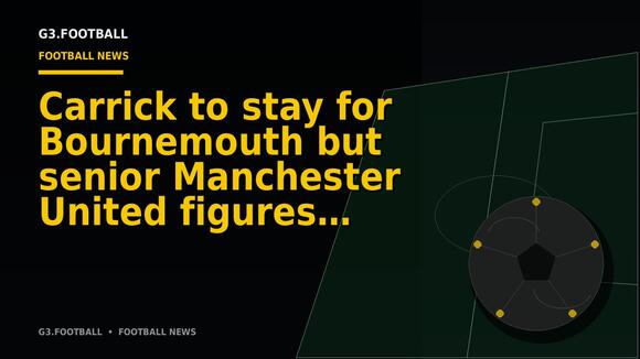 Carrick to stay for Bournemouth but senior Manchester United figures worry over performances