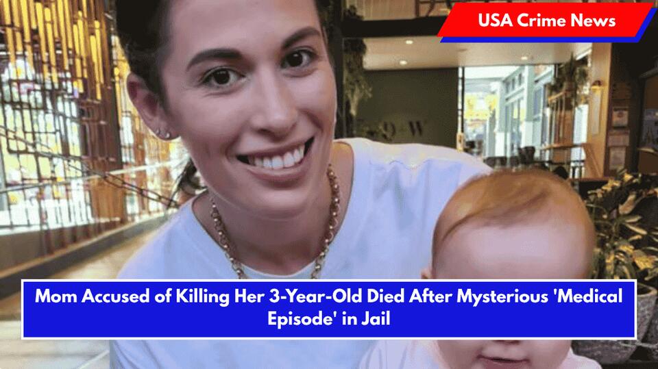 Mom Accused of Killing Her 3-Year-Old Died After Mysterious ‘Medical ...