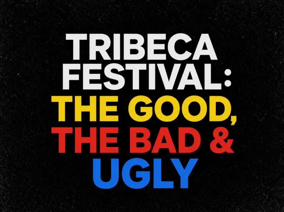 Tribeca Festival: The Good, Bad & Ugly