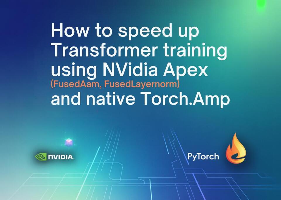 How to Speed Up Transformer Training Using NVIDIA Apex (FusedAdam, FusedLayerNorm) and Native torch.amp