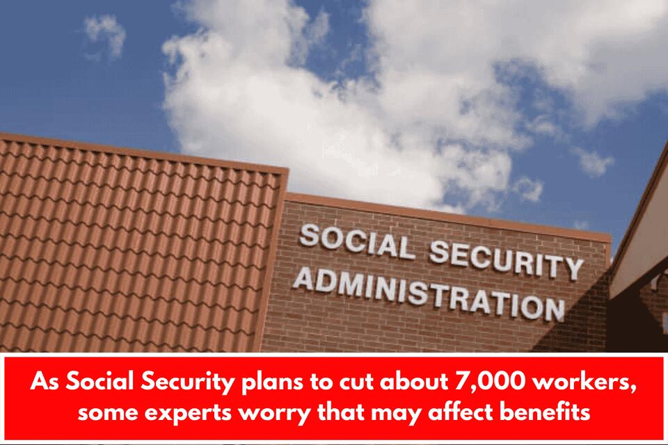 As Social Security plans to cut about 7,000 workers, some experts worry ...