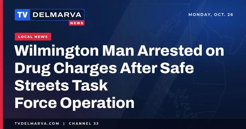 Wilmington Man Arrested on Drug Charges After Safe Streets Task Force ...