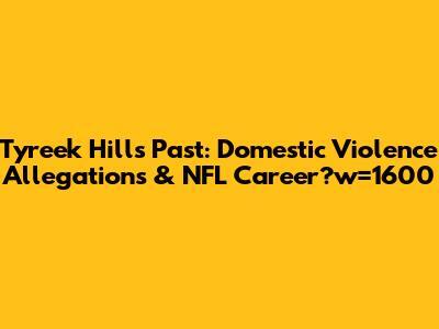 Tyreek Hill's Past: Domestic Violence Allegations & NFL Career - NewsBreak