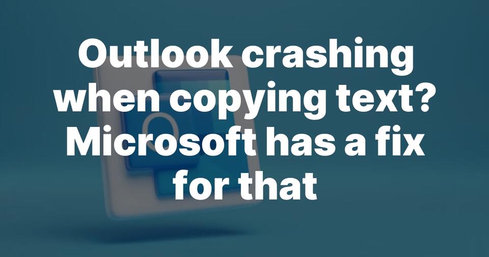 Outlook crashing when copying text? Microsoft has a fix for that ...