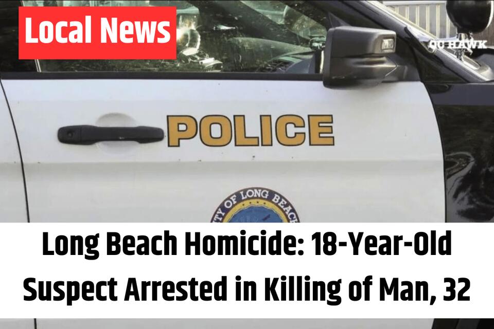 Long Beach Homicide: 18-Year-Old Suspect Arrested in Killing of Man, 32 ...