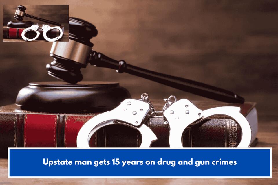 Upstate man gets 15 years on drug and gun crimes - NewsBreak